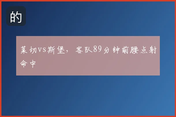 莱切vs斯堡,客队89分钟前腰点射命中