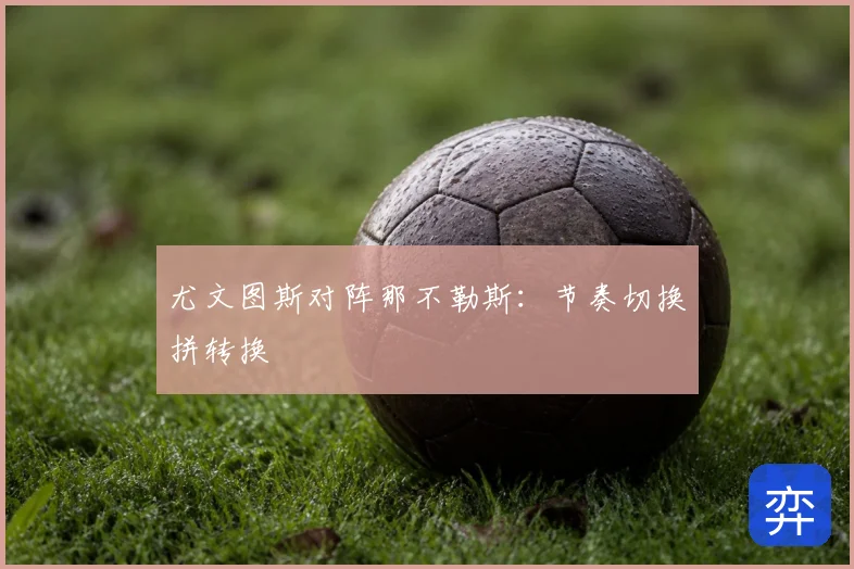 尤文图斯对阵那不勒斯：节奏切换拼转换