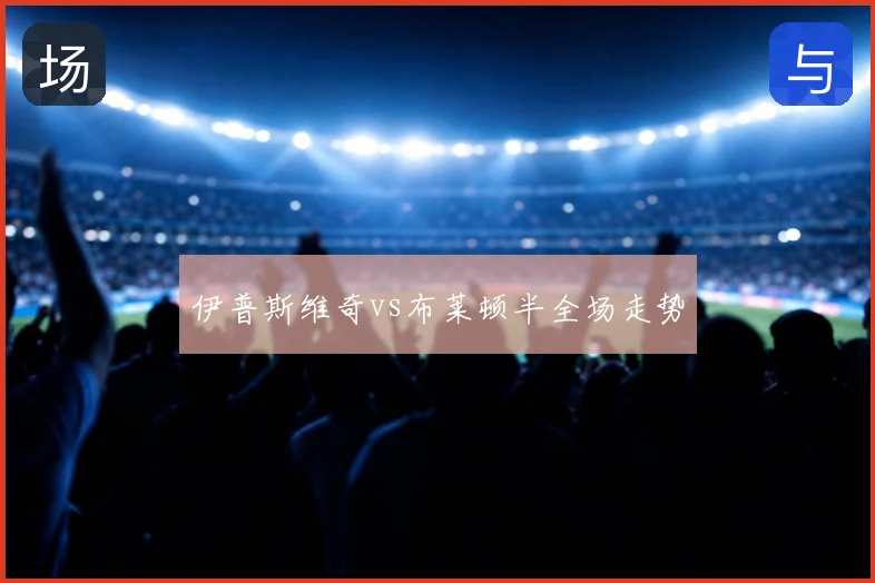 伊普斯维奇vs布莱顿半全场走势