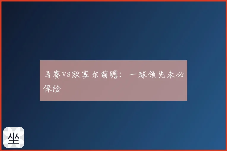 马赛vs欧塞尔前瞻:一球领先未必保险