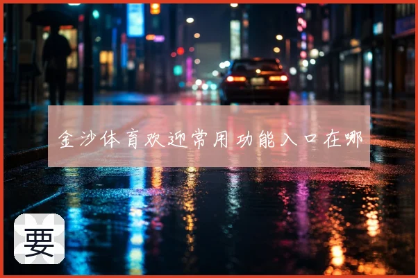 金沙体育欢迎常用功能入口在哪