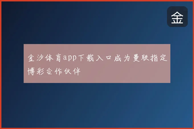 金沙体育app下载入口成为曼联指定博彩合作伙伴